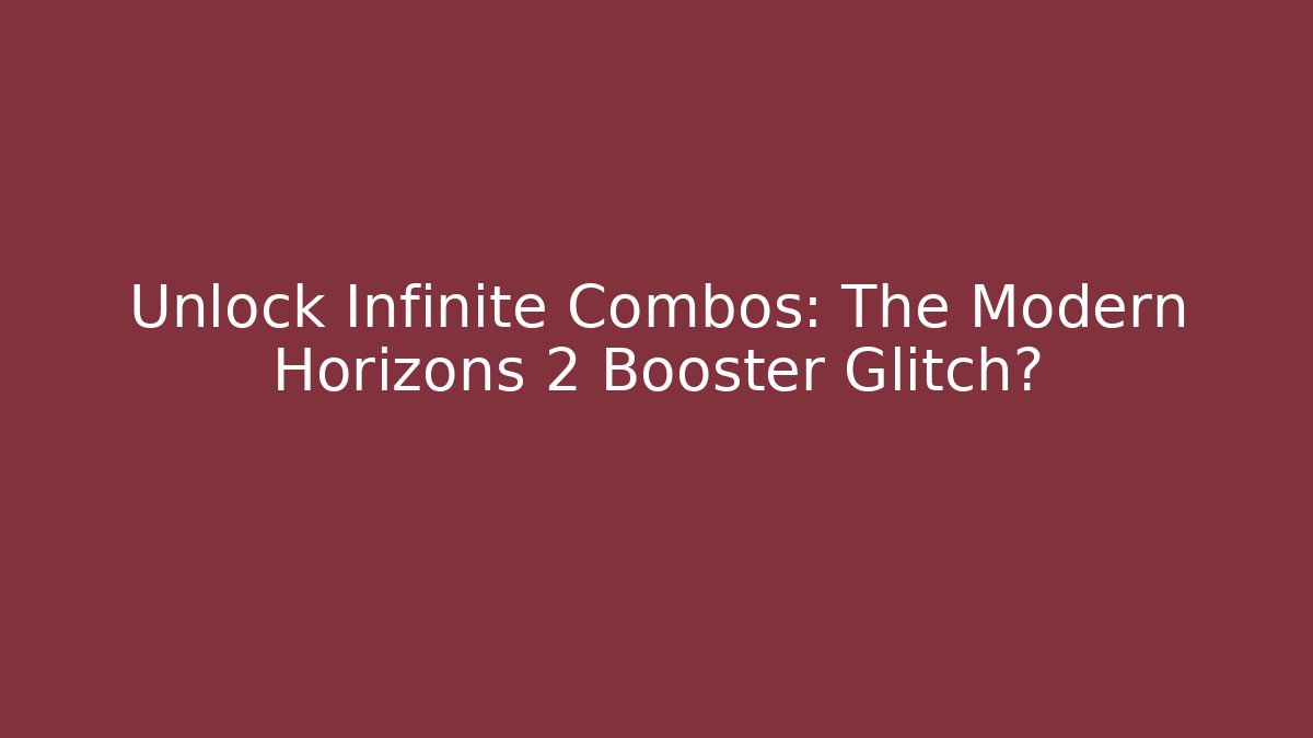 Unlock Infinite Combos: The Modern Horizons 2 Booster Glitch?