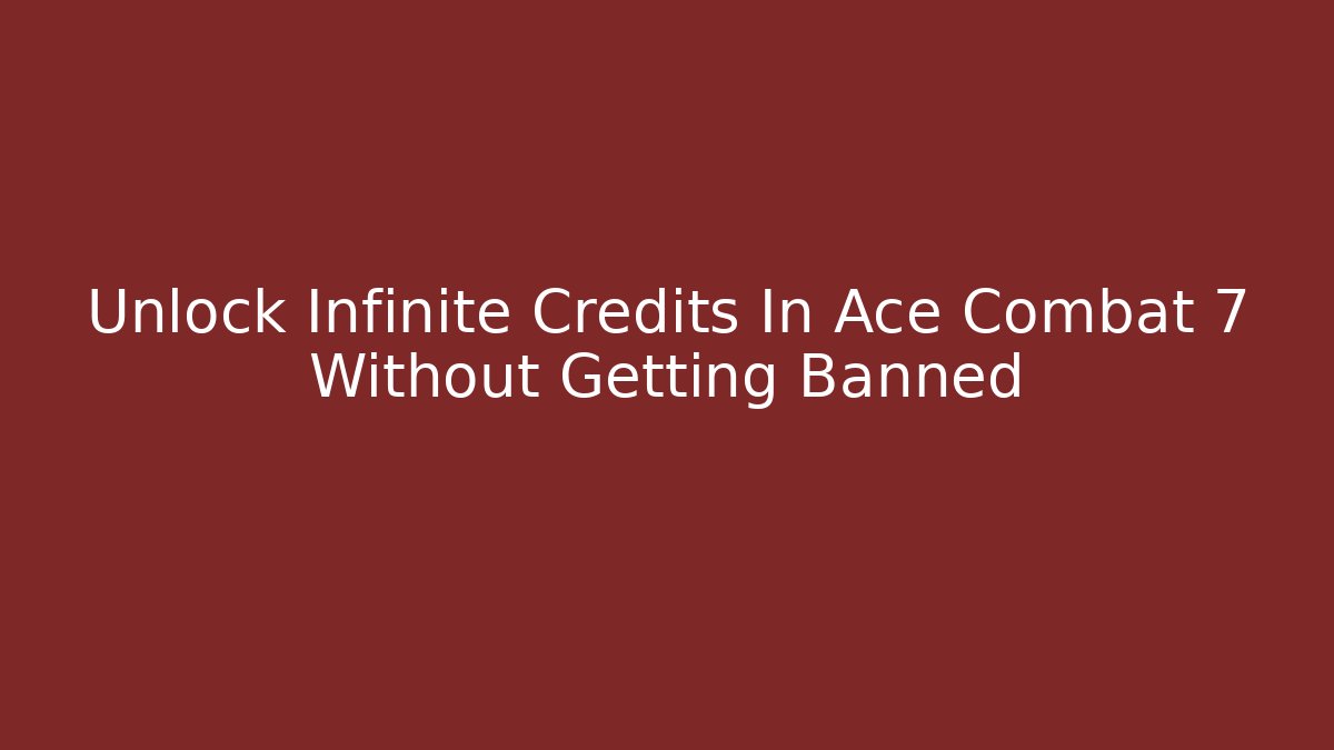 Unlock Infinite Credits In Ace Combat 7 Without Getting Banned