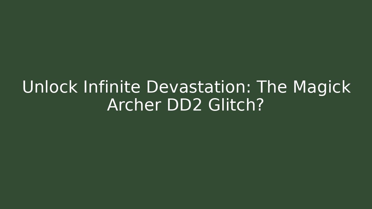 Unlock Infinite Devastation: The Magick Archer DD2 Glitch?