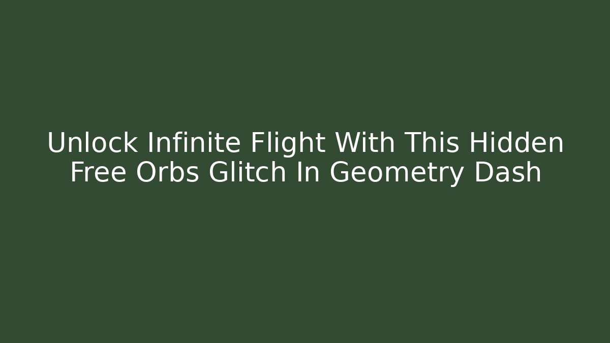 Unlock Infinite Flight With This Hidden Free Orbs Glitch In Geometry Dash