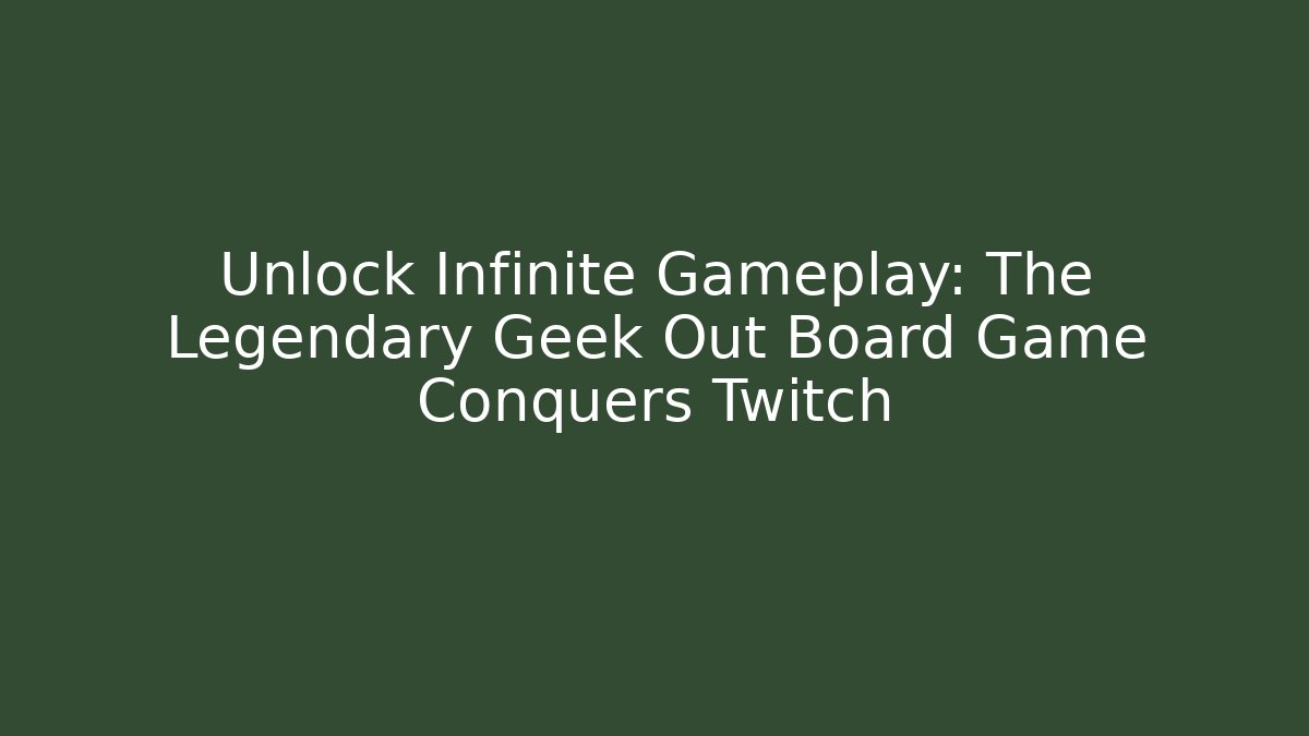 Unlock Infinite Gameplay: The Legendary Geek Out Board Game Conquers Twitch