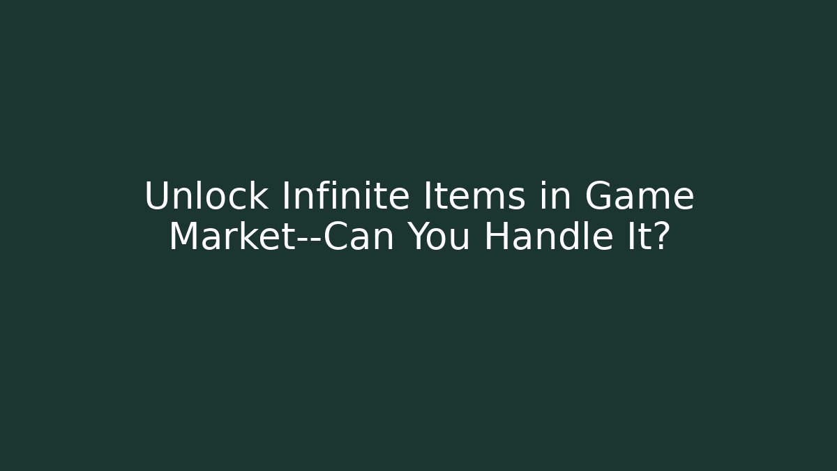 Unlock Infinite Items in Game Market—Can You Handle It?