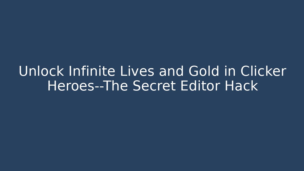 Unlock Infinite Lives and Gold in Clicker Heroes—The Secret Editor Hack
