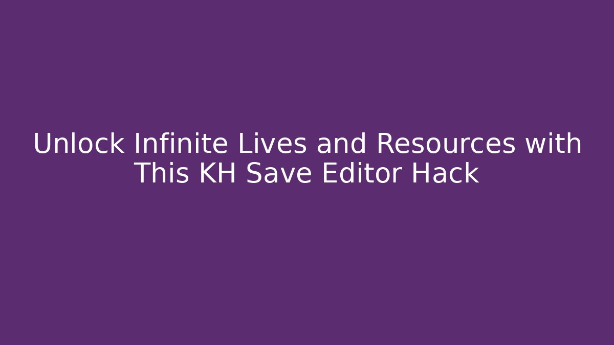 Unlock Infinite Lives and Resources with This KH Save Editor Hack