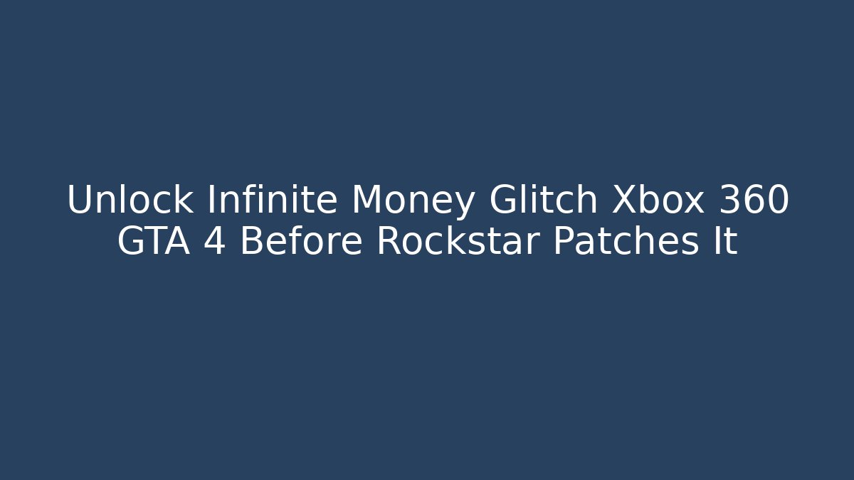Unlock Infinite Money Glitch Xbox 360 GTA 4 Before Rockstar Patches It