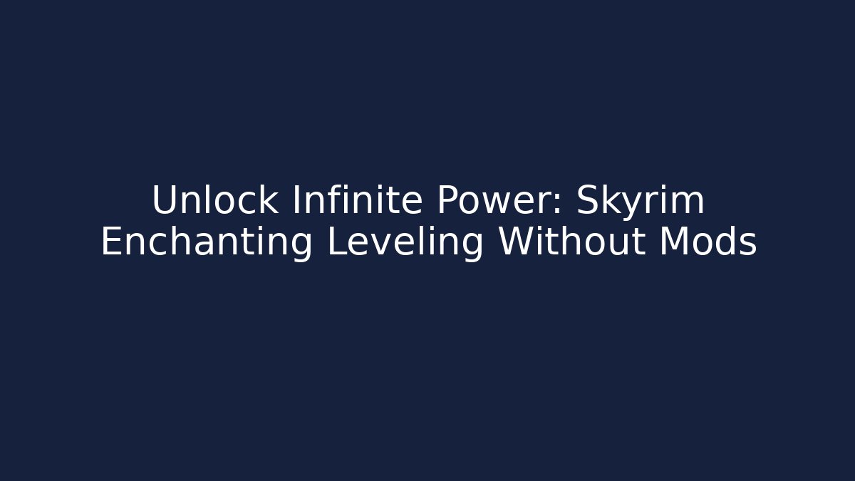 Unlock Infinite Power: Skyrim Enchanting Leveling Without Mods