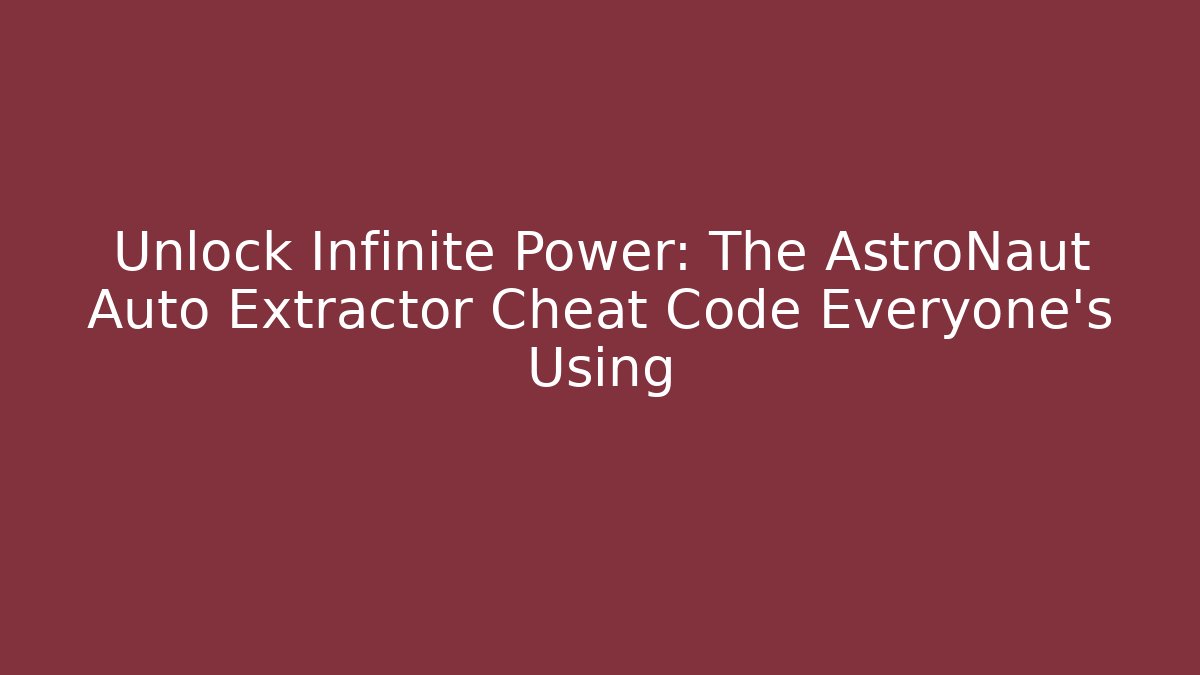 Unlock Infinite Power: The AstroNaut Auto Extractor Cheat Code Everyone’s Using