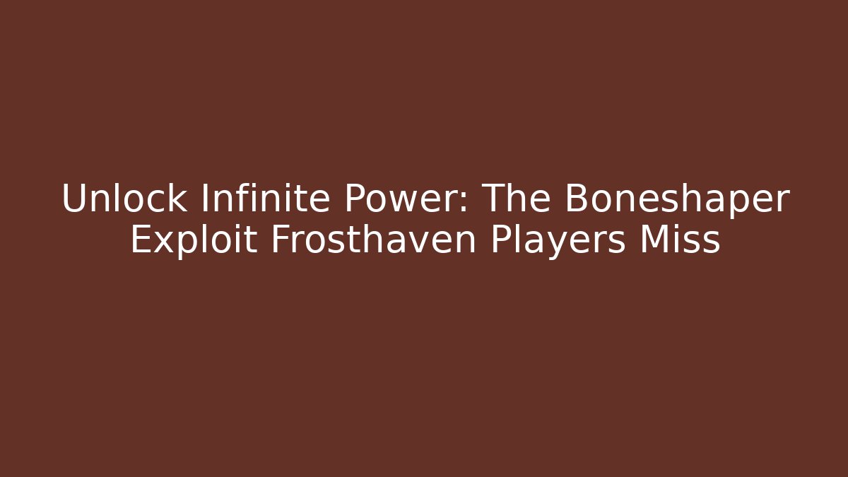 Unlock Infinite Power: The Boneshaper Exploit Frosthaven Players Miss