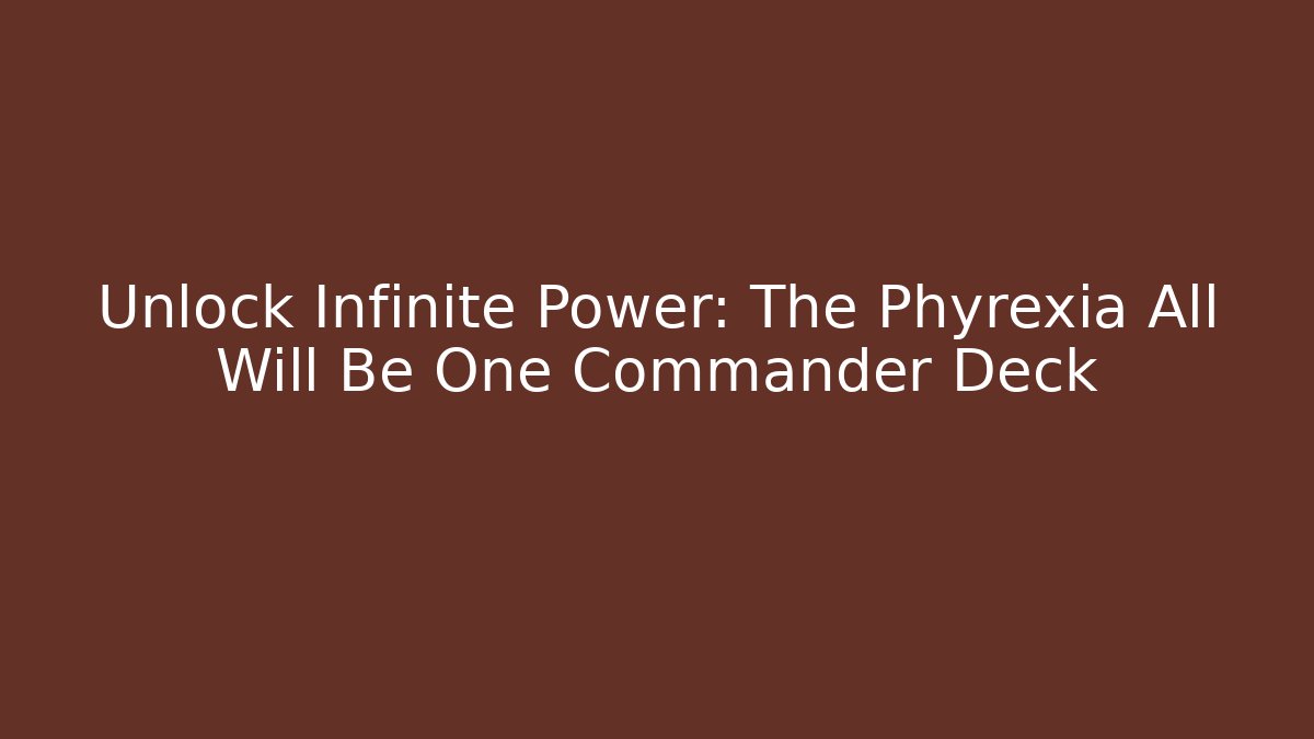 Unlock Infinite Power: The Phyrexia All Will Be One Commander Deck