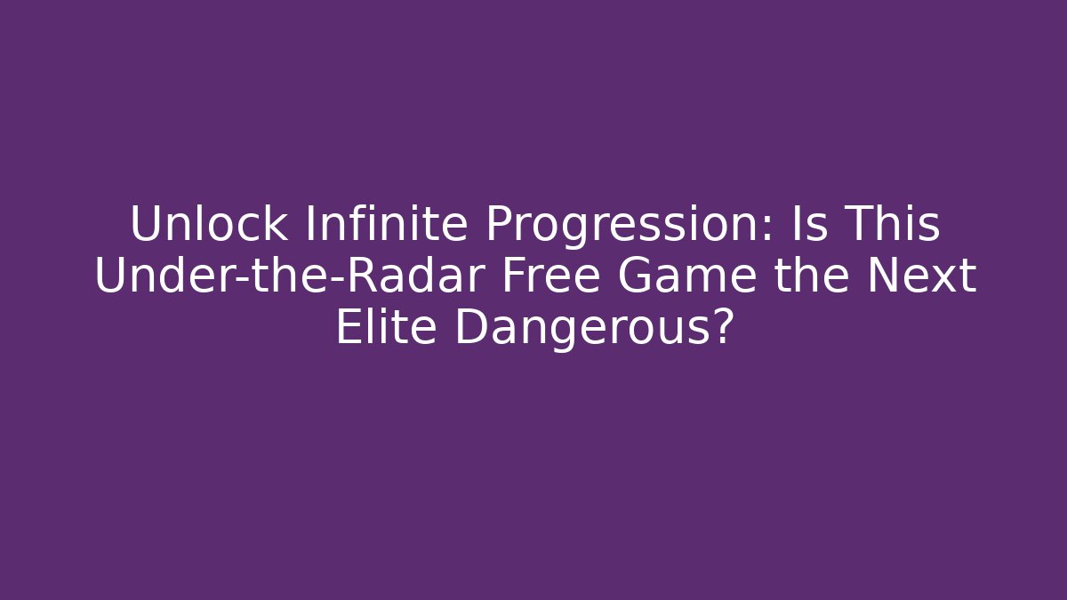 Unlock Infinite Progression: Is This Under-the-Radar Free Game the Next Elite Dangerous?