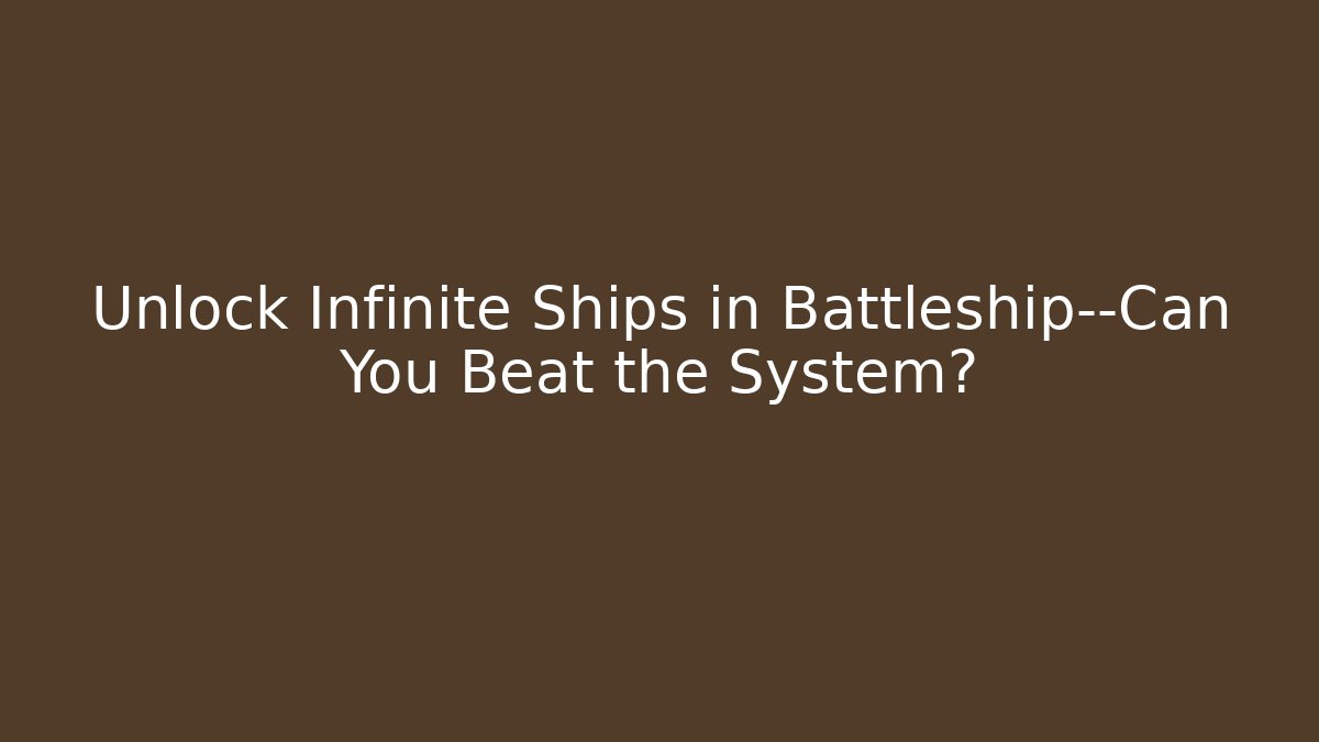 Unlock Infinite Ships in Battleship—Can You Beat the System?