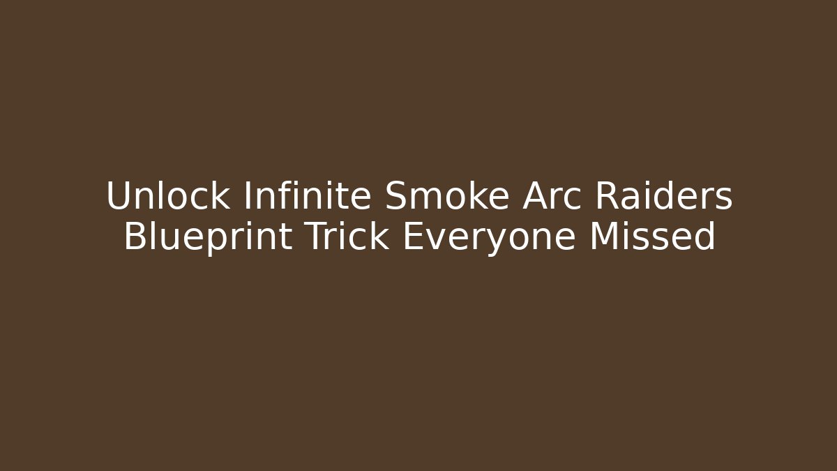 Unlock Infinite Smoke Arc Raiders Blueprint Trick Everyone Missed