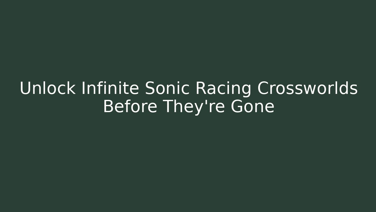 Unlock Infinite Sonic Racing Crossworlds Before They're Gone