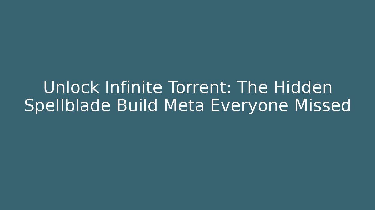 Unlock Infinite Torrent: The Hidden Spellblade Build Meta Everyone Missed