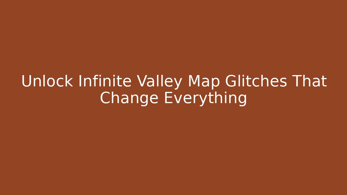 Unlock Infinite Valley Map Glitches That Change Everything