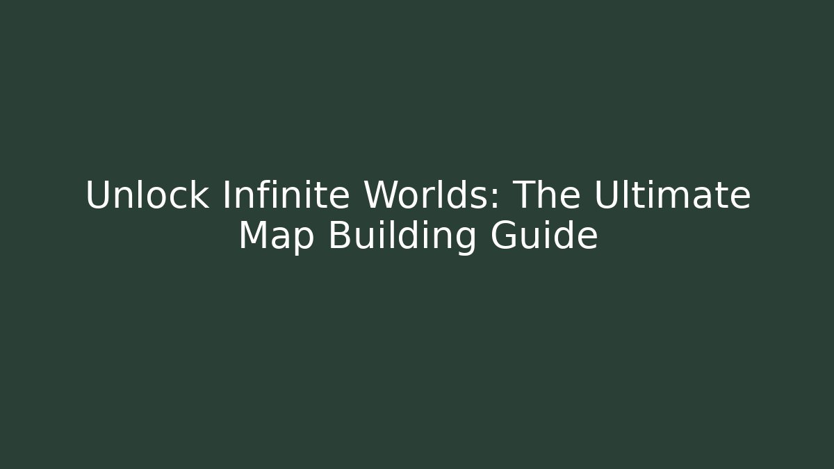 Unlock Infinite Worlds: The Ultimate Map Building Guide