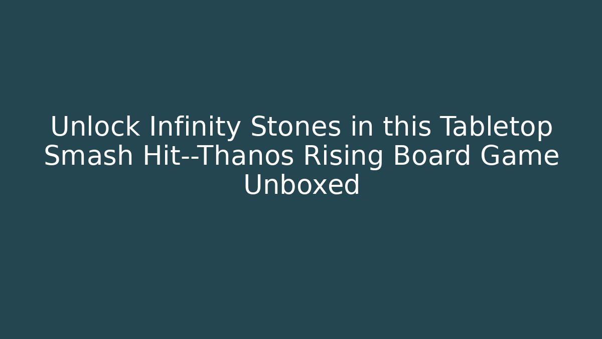 Unlock Infinity Stones in this Tabletop Smash Hit—Thanos Rising Board Game Unboxed