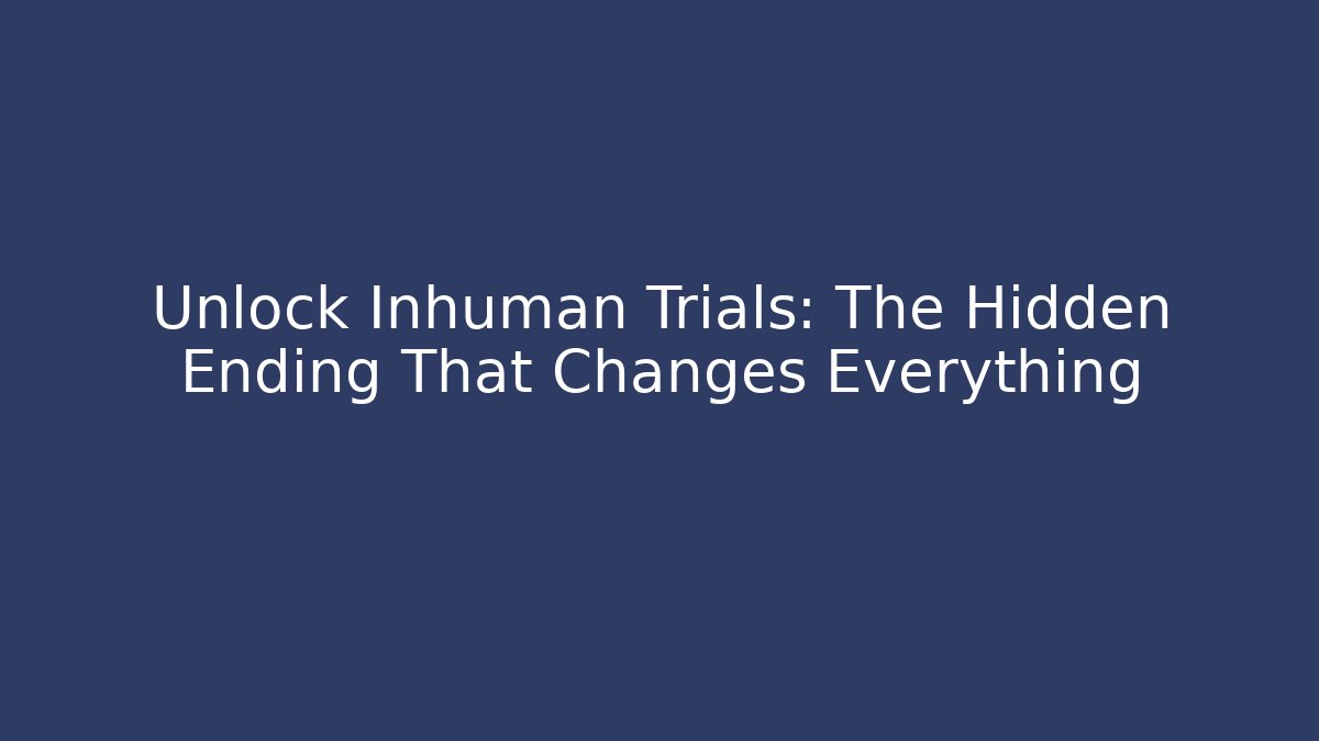 Unlock Inhuman Trials: The Hidden Ending That Changes Everything