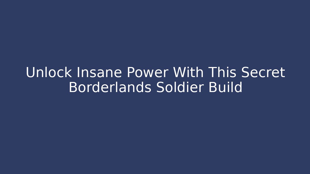 Unlock Insane Power With This Secret Borderlands Soldier Build