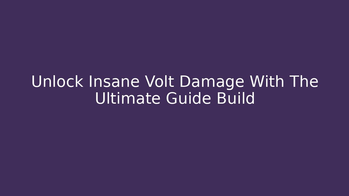 Unlock Insane Volt Damage With The Ultimate Guide Build - Critter Realm