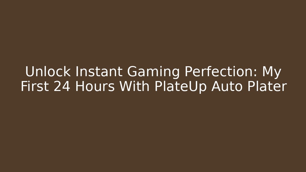 Unlock Instant Gaming Perfection: My First 24 Hours With PlateUp Auto Plater