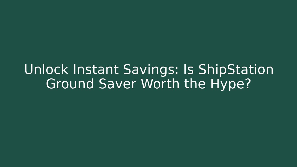 Unlock Instant Savings: Is ShipStation Ground Saver Worth the Hype?