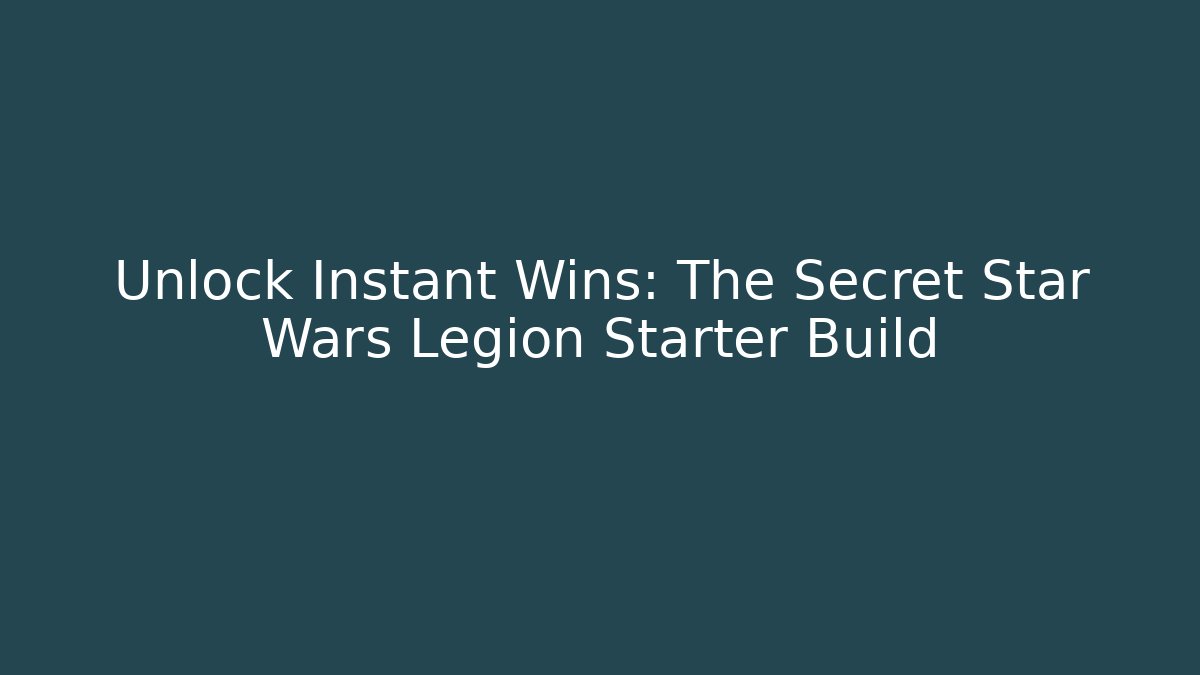 Unlock Instant Wins: The Secret Star Wars Legion Starter Build
