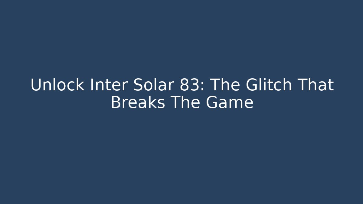 Unlock Inter Solar 83: The Glitch That Breaks The Game