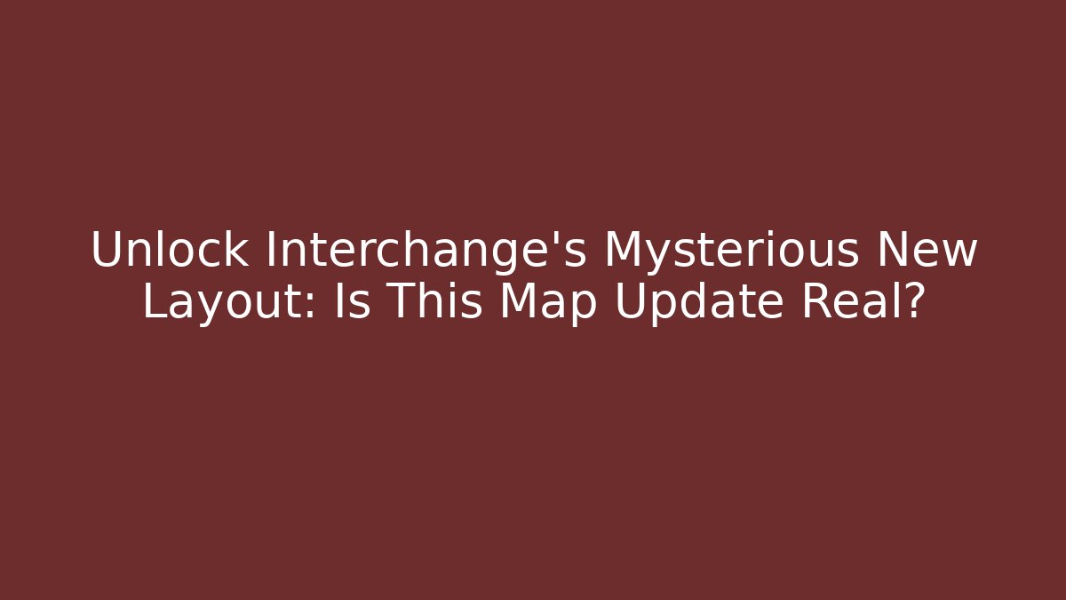 Unlock Interchange's Mysterious New Layout: Is This Map Update Real?