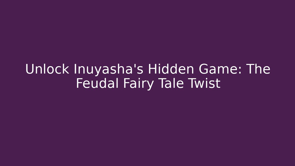 Unlock Inuyasha's Hidden Game: The Feudal Fairy Tale Twist