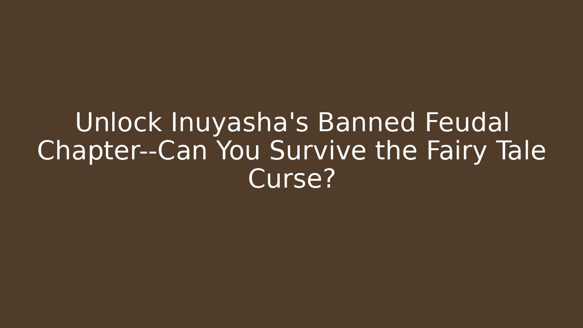 Unlock Inuyasha’s Banned Feudal Chapter—Can You Survive the Fairy Tale Curse?