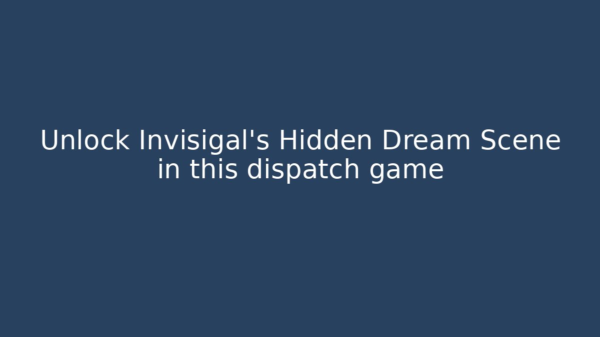 Unlock Invisigal's Hidden Dream Scene in this dispatch game
