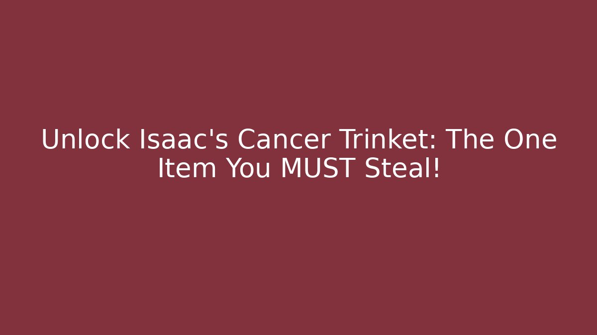 Unlock Isaac's Cancer Trinket: The One Item You MUST Steal!
