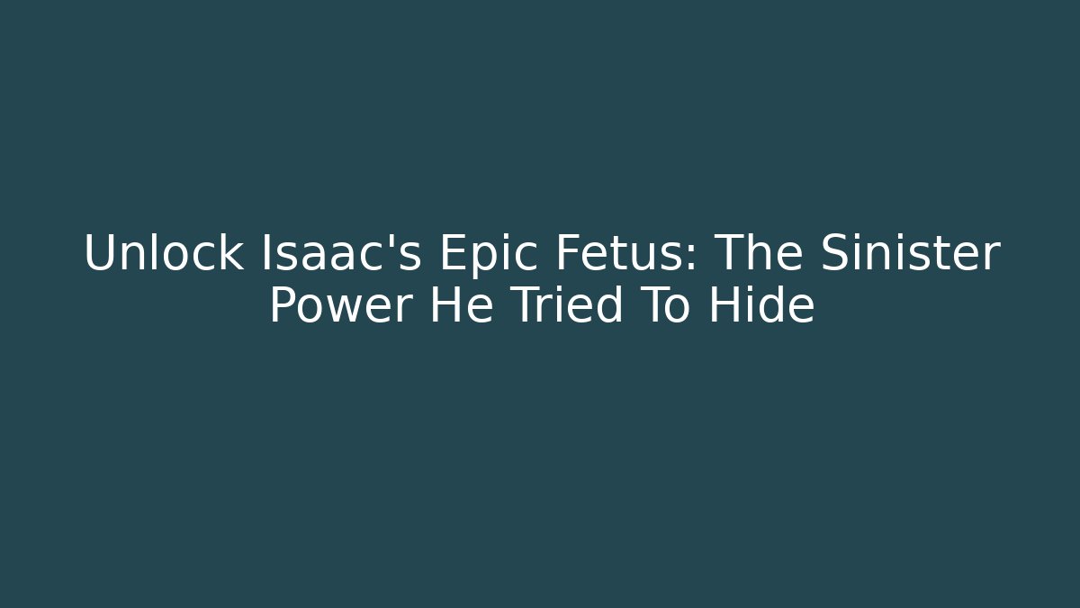 Unlock Isaac's Epic Fetus: The Sinister Power He Tried To Hide - Critter Realm