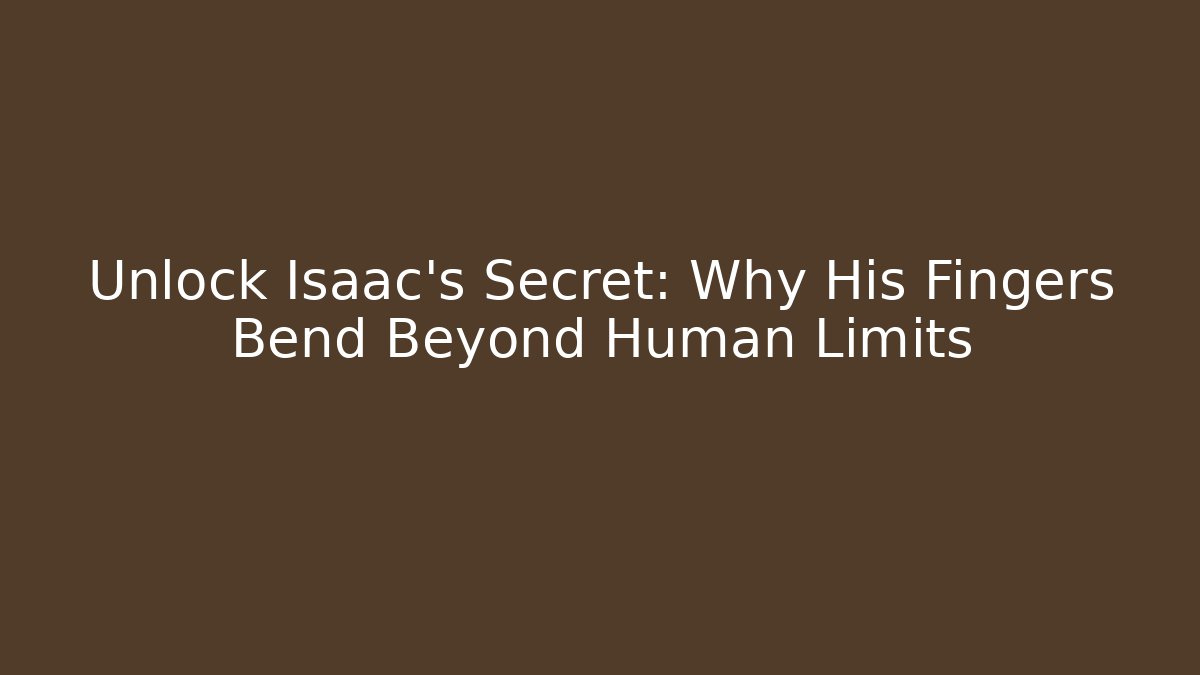 Unlock Isaac's Secret: Why His Fingers Bend Beyond Human Limits