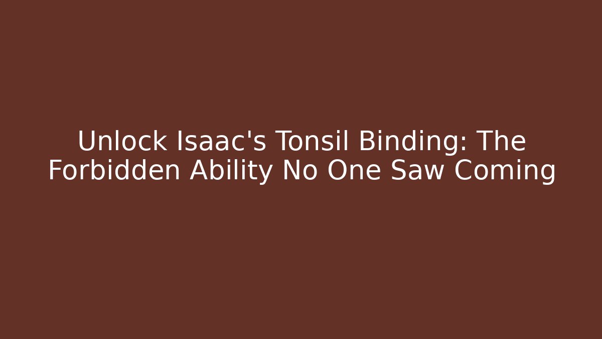 Unlock Isaac’s Tonsil Binding: The Forbidden Ability No One Saw Coming