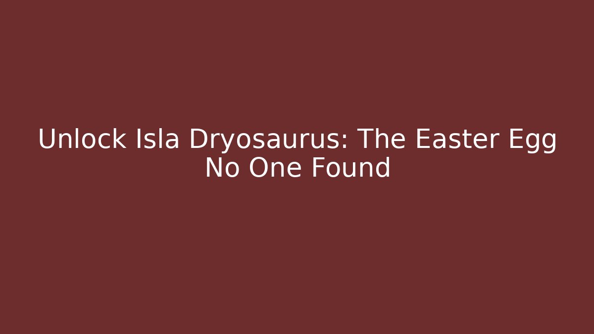 Unlock Isla Dryosaurus: The Easter Egg No One Found
