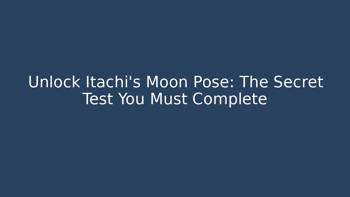 Unlock Itachi’s Moon Pose: The Secret Test You Must Complete