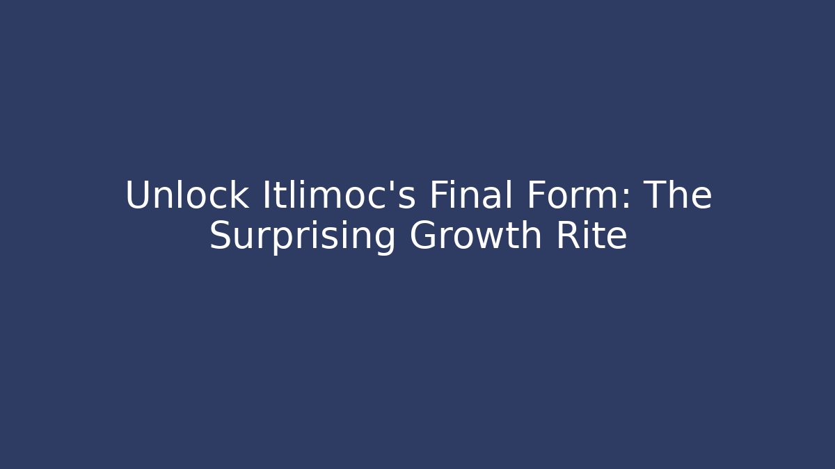 Unlock Itlimoc's Final Form: The Surprising Growth Rite