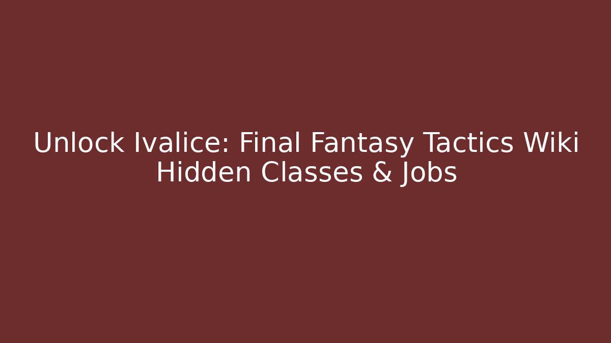 Unlock Ivalice: Final Fantasy Tactics Wiki Hidden Classes & Jobs