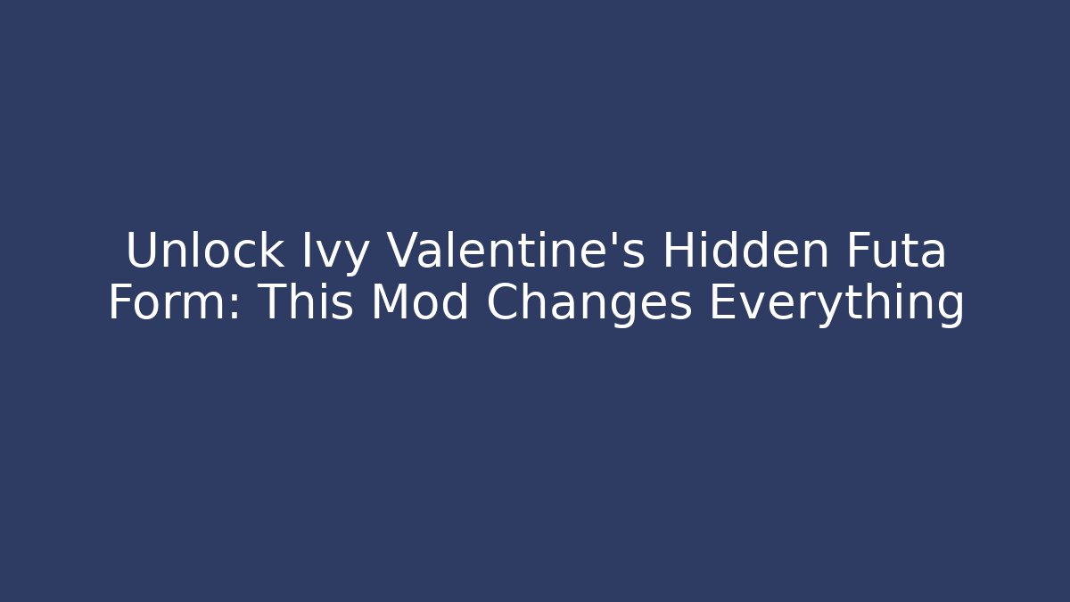 Unlock Ivy Valentine's Hidden Futa Form: This Mod Changes Everything