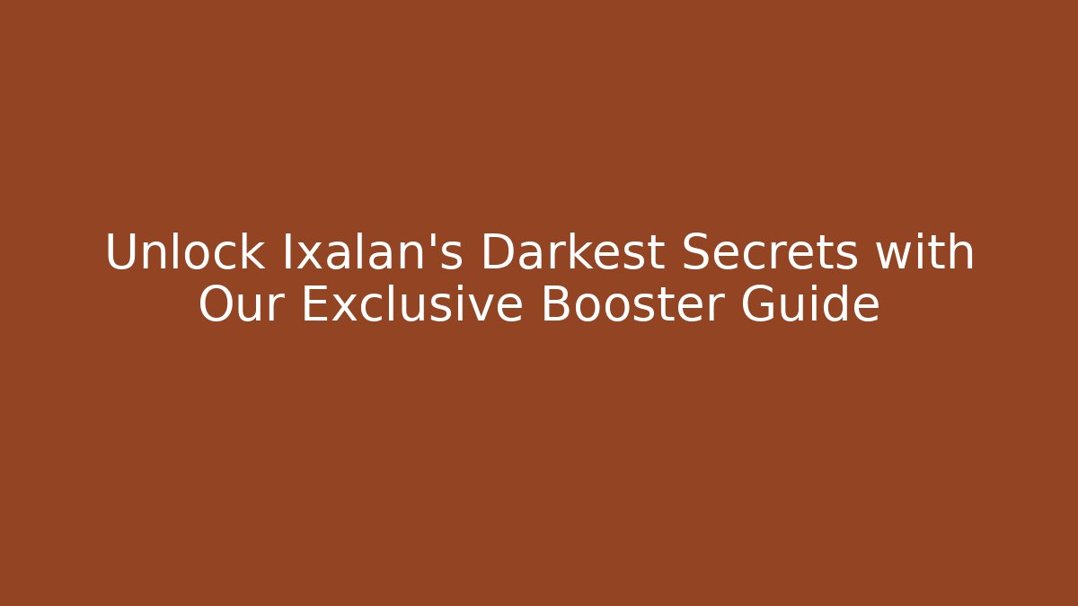 Unlock Ixalan's Darkest Secrets with Our Exclusive Booster Guide