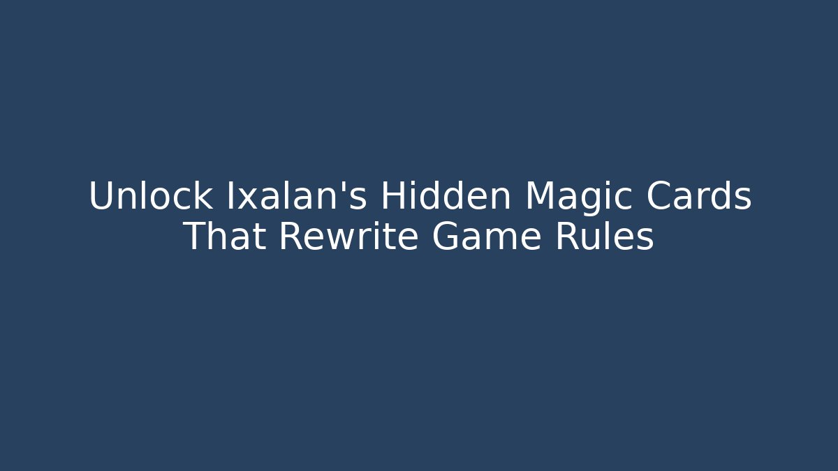 Unlock Ixalan's Hidden Magic Cards That Rewrite Game Rules