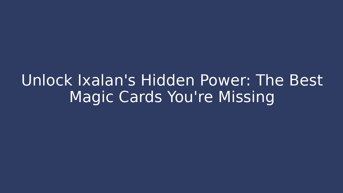 Unlock Ixalan's Hidden Power: The Best Magic Cards You're Missing