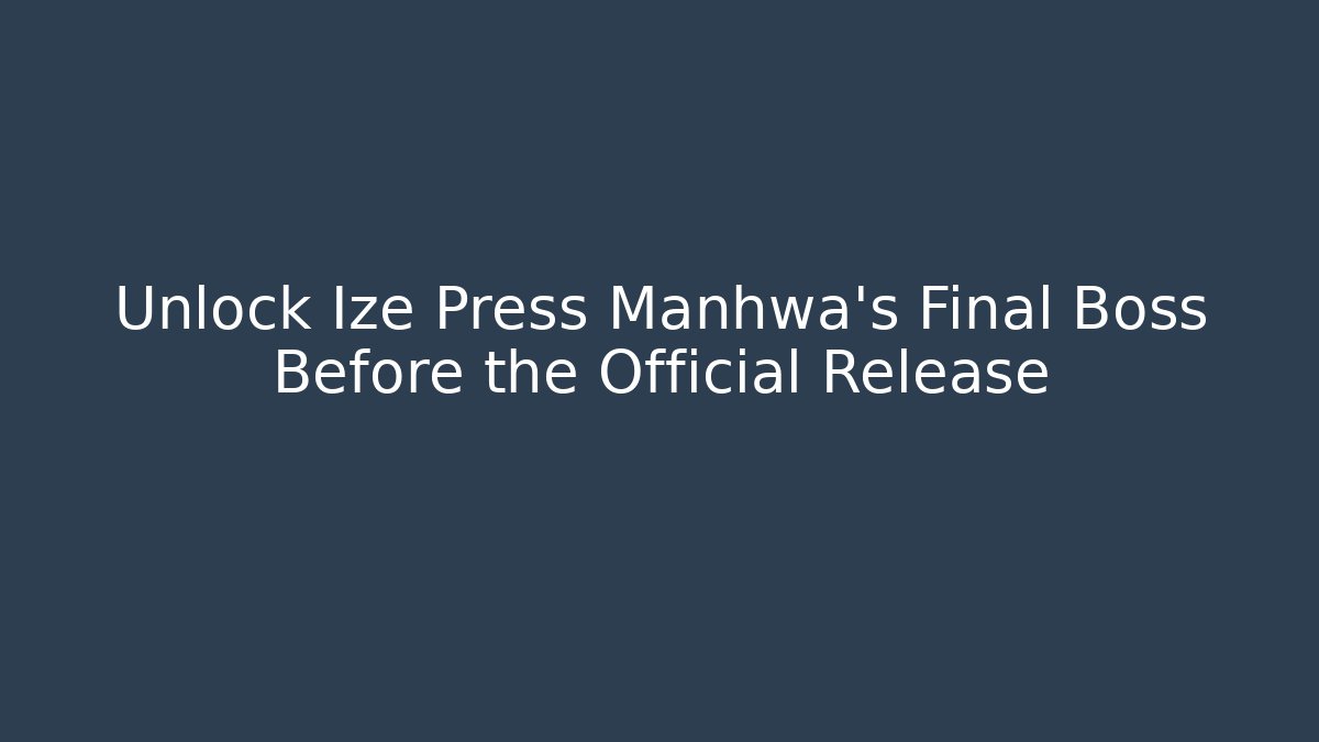 Unlock Ize Press Manhwa's Final Boss Before the Official Release