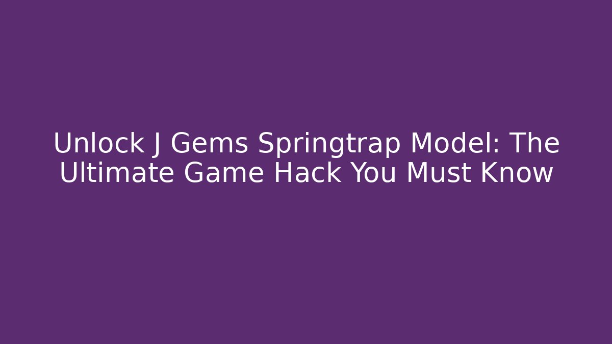Unlock J Gems Springtrap Model: The Ultimate Game Hack You Must Know