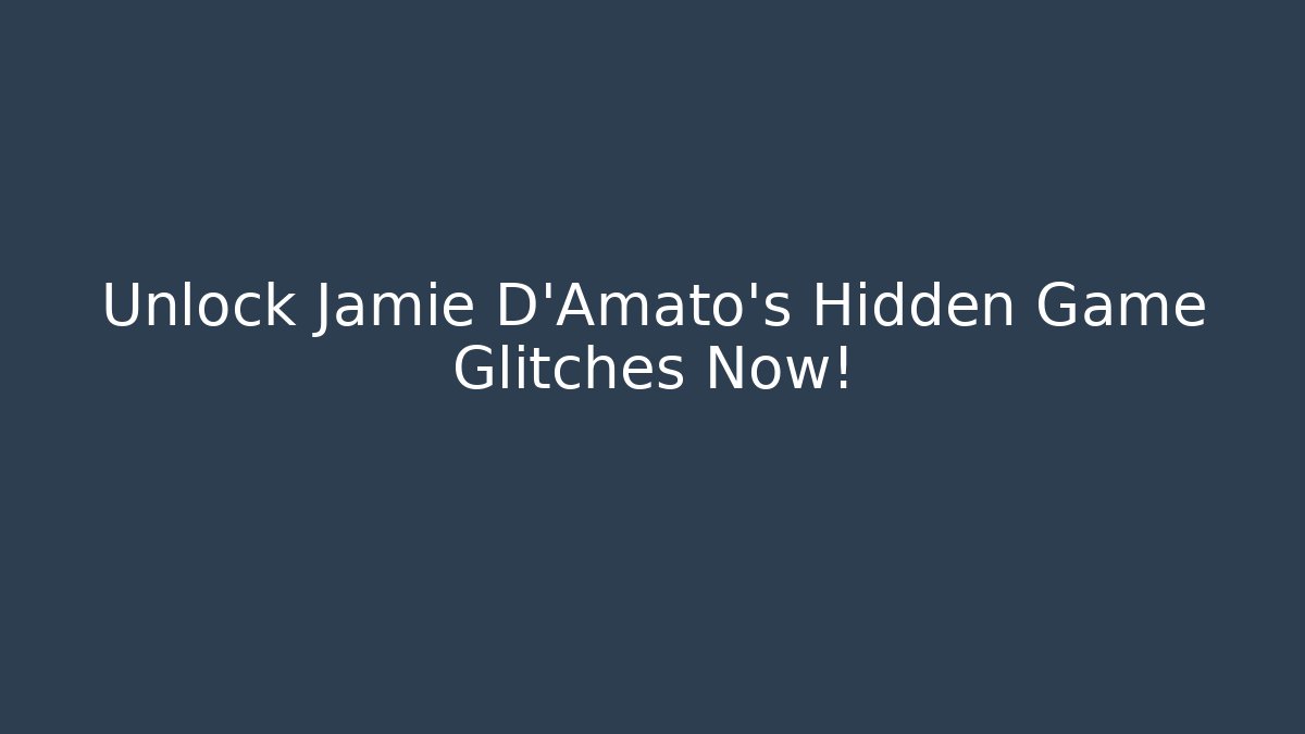 Unlock Jamie D'Amato's Hidden Game Glitches Now!