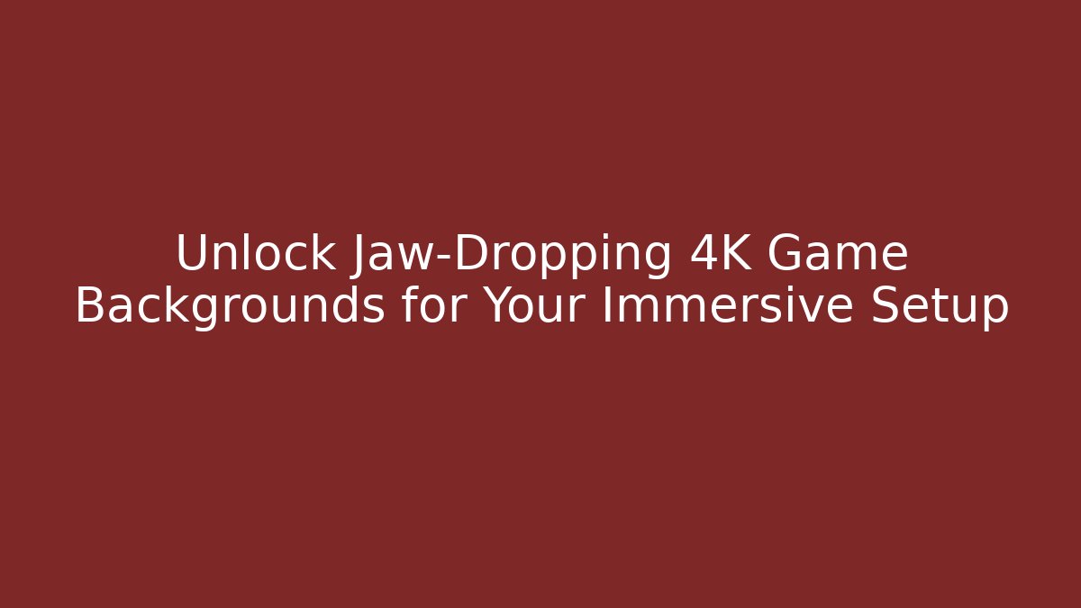 Unlock Jaw-Dropping 4K Game Backgrounds for Your Immersive Setup