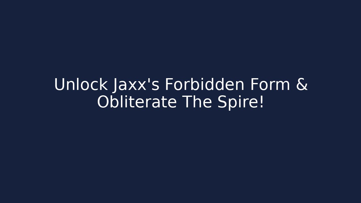 Unlock Jaxx's Forbidden Form & Obliterate The Spire!