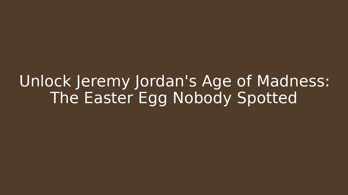 Unlock Jeremy Jordan's Age of Madness: The Easter Egg Nobody Spotted